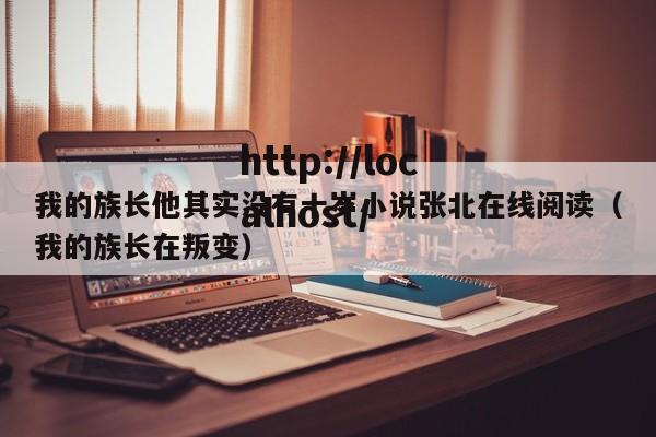 我的族长他其实没有十岁小说张北在线阅读(我的族长在叛变)